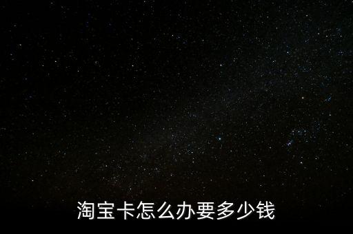 淘寶卡怎么辦要多少錢