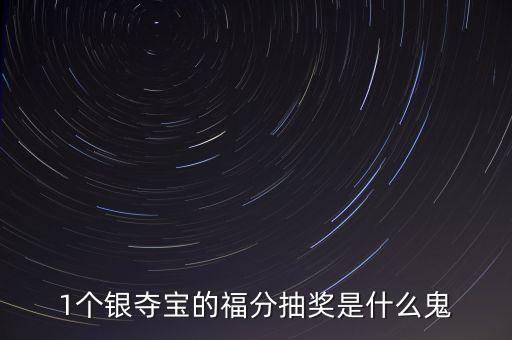 1個(gè)銀奪寶的福分抽獎(jiǎng)是什么鬼