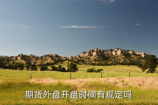 開(kāi)盤(pán)時(shí)間有什么要求，期貨外盤(pán)開(kāi)盤(pán)時(shí)間有規(guī)定嗎