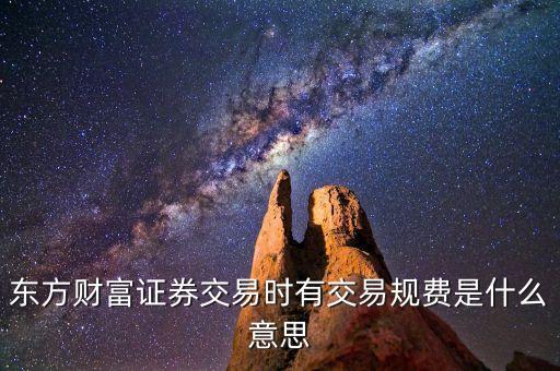 東方財(cái)富證券交易時(shí)有交易規(guī)費(fèi)是什么意思