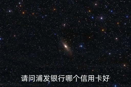 請問浦發(fā)銀行哪個信用卡好