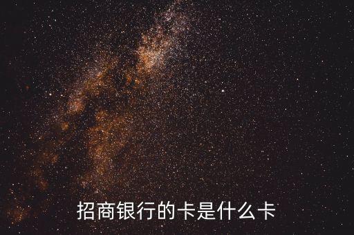 招商銀行卡是什么，招商銀行的卡是什么卡