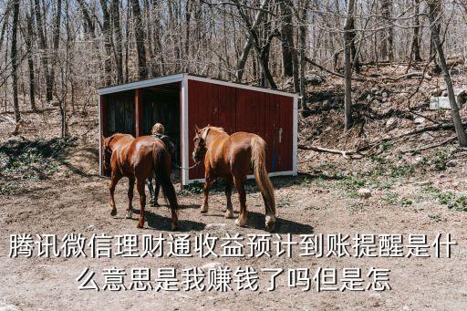 騰訊微信理財(cái)通收益預(yù)計(jì)到賬提醒是什么意思是我賺錢了嗎但是怎