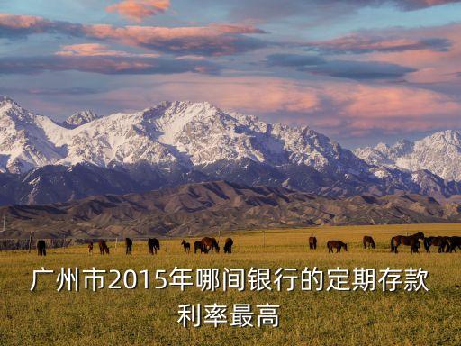 廣州市2015年哪間銀行的定期存款利率最高
