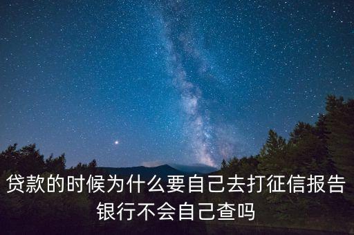 為什么卡卡貸要上征信，貸款的時(shí)候?yàn)槭裁匆约喝ゴ蛘餍艌?bào)告銀行不會(huì)自己查嗎