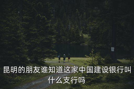 昆明的朋友誰知道這家中國建設(shè)銀行叫什么支行嗎