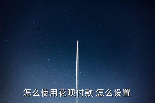 怎么使用花唄付款 怎么設(shè)置