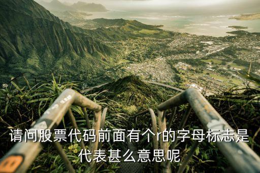 請問股票代碼前面有個r的字母標志是代表甚么意思呢