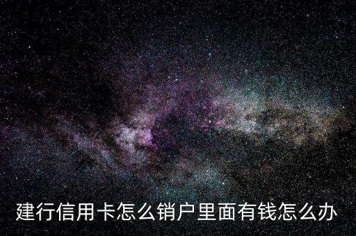 建行信用卡怎么銷戶里面有錢怎么辦