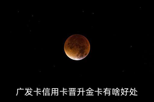 廣發(fā)卡信用卡晉升金卡有啥好處