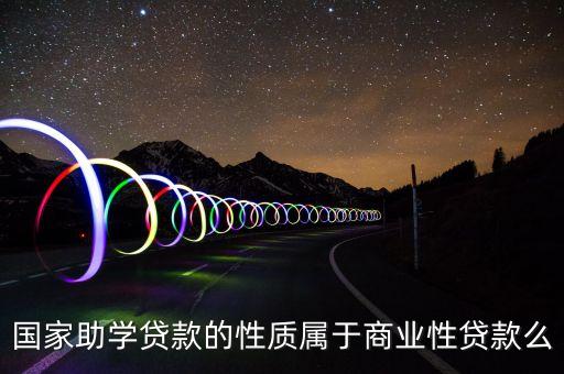 國(guó)家助學(xué)貸款的性質(zhì)屬于商業(yè)性貸款么