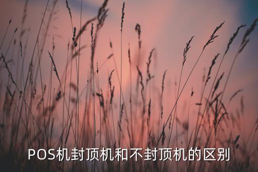 POS機(jī)封頂機(jī)和不封頂機(jī)的區(qū)別