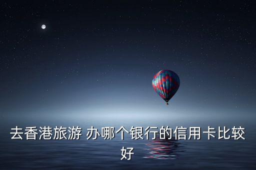 去香港旅游 辦哪個(gè)銀行的信用卡比較好