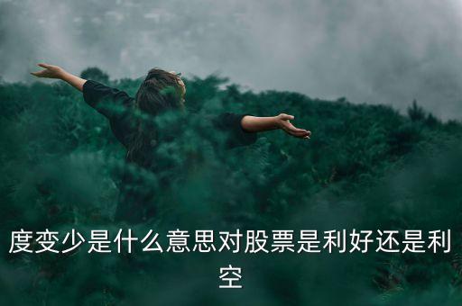 度變少是什么意思對股票是利好還是利空