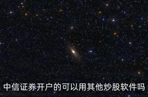 中信證券開(kāi)戶的可以用其他炒股軟件嗎