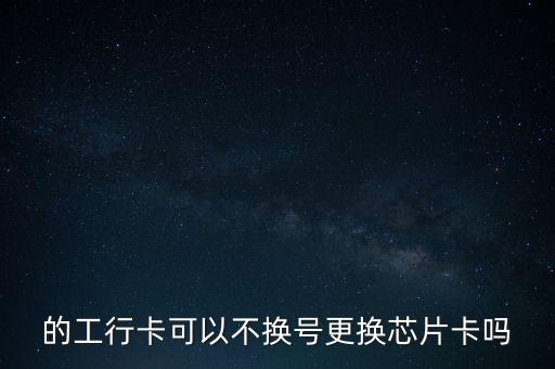 工商銀行工資卡什么時(shí)候換芯片卡，工行磁條卡換芯片卡什么時(shí)候截止