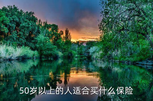 50歲以上的人適合買什么保險(xiǎn)