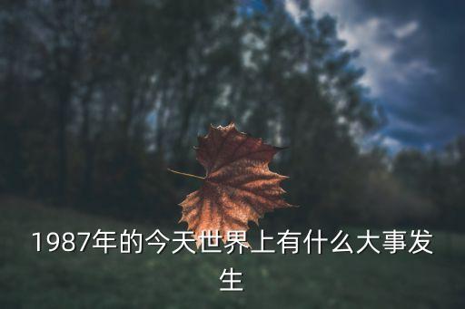 1987年的今天世界上有什么大事發(fā)生
