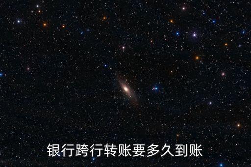 銀行跨行轉(zhuǎn)賬要多久到賬