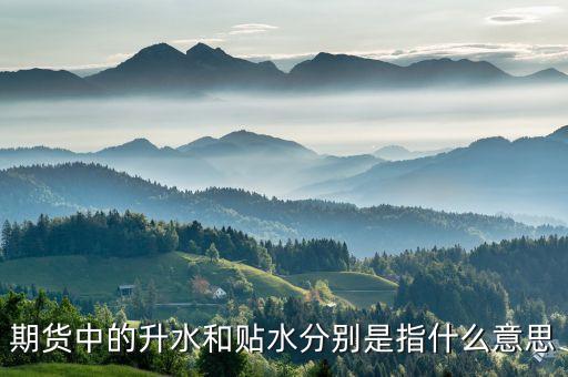 期貨中的升水和貼水分別是指什么意思