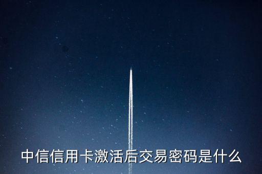中信信用卡激活后交易密碼是什么