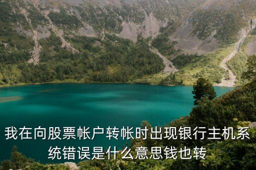 我在向股票帳戶轉(zhuǎn)帳時出現(xiàn)銀行主機系統(tǒng)錯誤是什么意思錢也轉(zhuǎn)