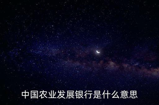 農(nóng)業(yè)銀是什么意思，中國農(nóng)業(yè)發(fā)展銀行是什么意思