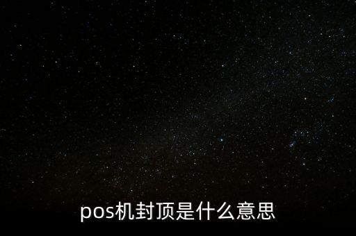 pos機(jī)封頂是什么意思