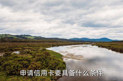 信用卡 選擇條件是什么，辦信用卡需要什么條件