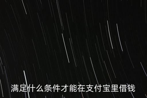 滿足什么條件才能在支付寶里借錢