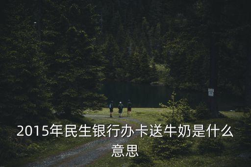 2015年民生銀行辦卡送牛奶是什么意思