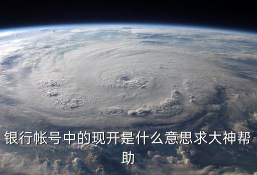 銀行現(xiàn)開是什么情況，銀行帳號(hào)中的現(xiàn)開是什么意思求大神幫助