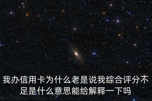 我辦信用卡為什么老是說我綜合評(píng)分不足是什么意思能給解釋一下嗎