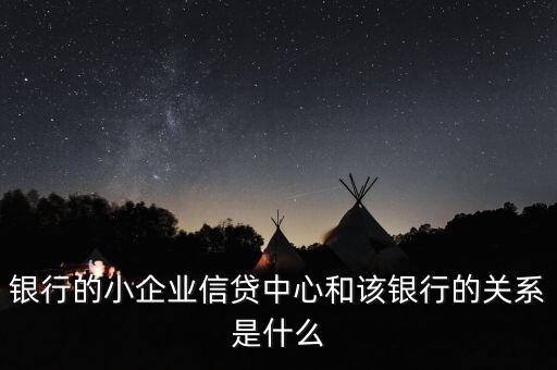 銀行的小企業(yè)信貸中心和該銀行的關(guān)系是什么