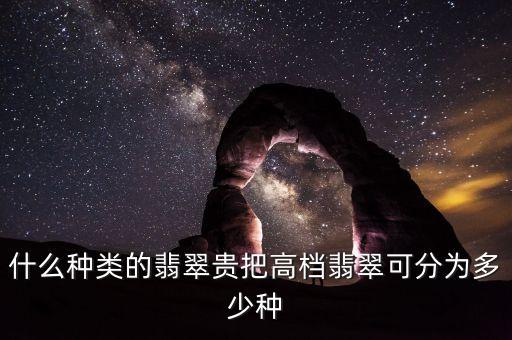 什么種類的翡翠貴把高檔翡翠可分為多少種