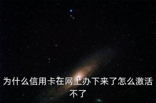 為什么信用卡在網(wǎng)上辦下來了怎么激活不了