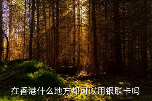 香港什么地方可以刷卡嗎，在香港什么地方都可以用銀聯(lián)卡嗎
