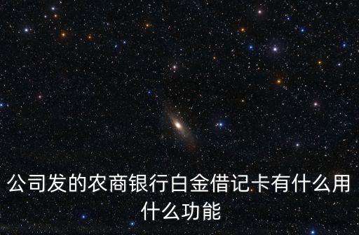 農(nóng)信白金卡有什么好處，公司發(fā)的農(nóng)商銀行白金借記卡有什么用 什么功能