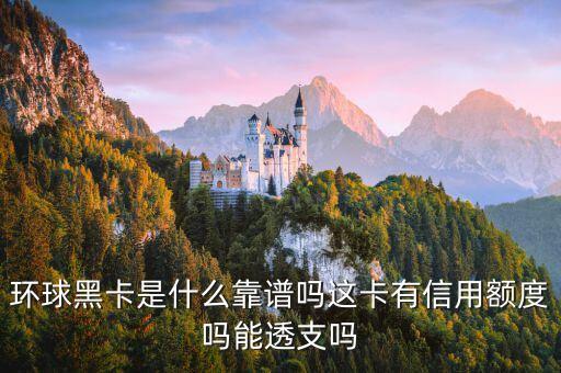 環(huán)球黑卡是什么靠譜嗎這卡有信用額度嗎能透支嗎