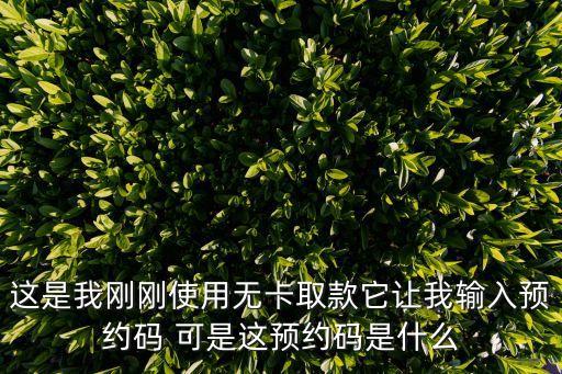這是我剛剛使用無卡取款它讓我輸入預約碼 可是這預約碼是什么