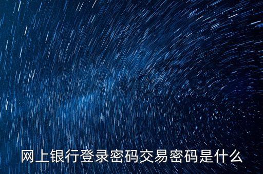 網(wǎng)上銀行登錄密碼交易密碼是什么