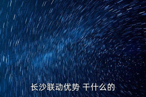 長沙聯(lián)動(dòng)優(yōu)勢 干什么的