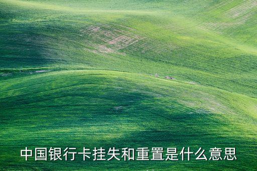 中國(guó)銀行卡掛失和重置是什么意思