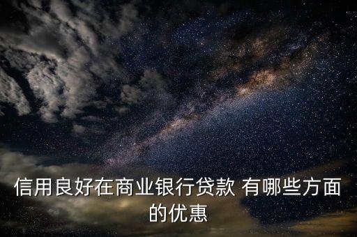 信用良好有什么優(yōu)惠，信用良好在商業(yè)銀行貸款 有哪些方面的優(yōu)惠