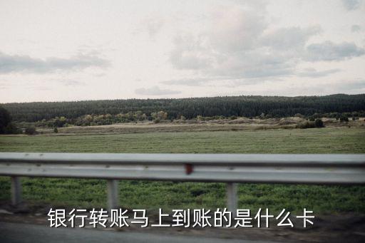 什么銀行卡能夠轉(zhuǎn)賬即時(shí)到賬，銀行轉(zhuǎn)賬馬上到賬的是什么卡