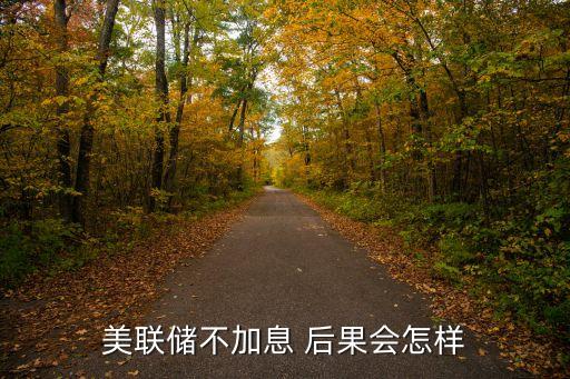 美聯(lián)儲不加息 后果會怎樣