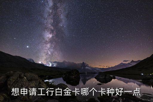 工商白金辦什么卡好，想申請工行白金卡哪個卡種好一點(diǎn)