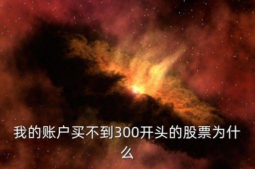 為什么買不了300開頭的股票代碼，有上證賬戶為什么不能買300打頭的股票