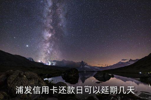浦發(fā)信用卡還款日可以延期幾天