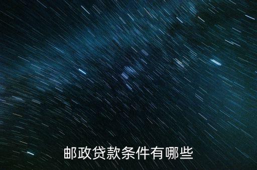 郵政貸款要什么條件，郵政銀行貸款需要什么條件